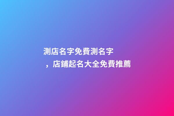 測店名字免費測名字，店鋪起名大全免費推薦